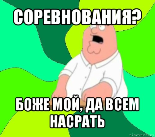 соревнования? боже мой, да всем насрать, Мем  Да всем насрать (Гриффин)