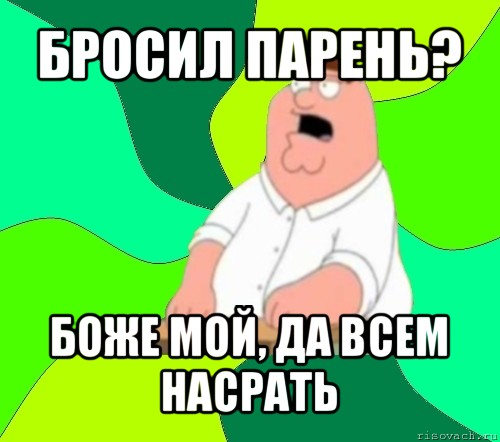 бросил парень? боже мой, да всем насрать, Мем  Да всем насрать (Гриффин)