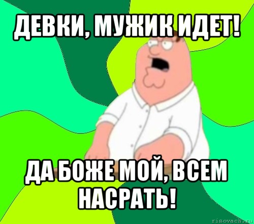 девки, мужик идет! да боже мой, всем насрать!, Мем  Да всем насрать (Гриффин)