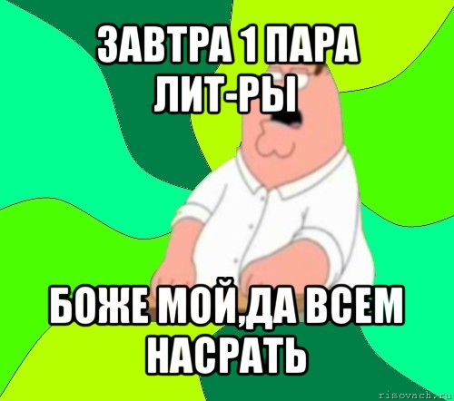 завтра 1 пара лит-ры боже мой,да всем насрать, Мем  Да всем насрать (Гриффин)