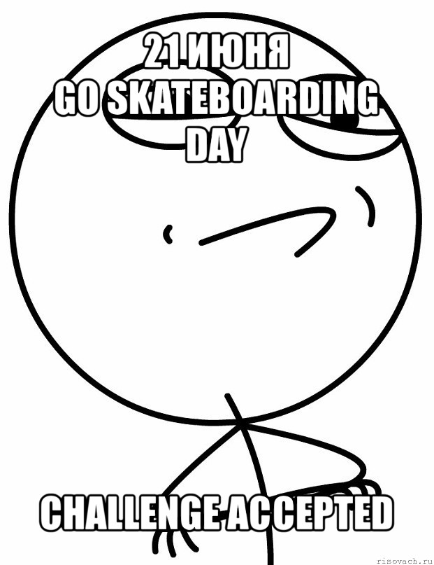 21 июня
go skateboarding day challenge accepted, Мем вызов принят