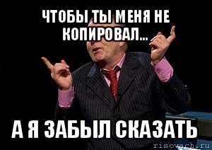 чтобы ты меня не копировал... а я забыл сказать