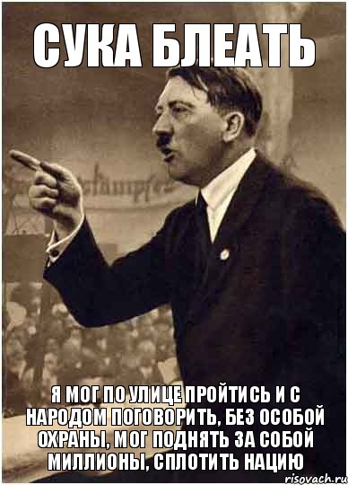 сука блеать я мог по улице пройтись и с народом поговорить, без особой охраны, мог поднять за собой миллионы, сплотить нацию