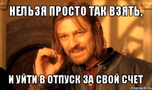 нельзя просто так взять, и уйти в отпуск за свой счет, Мем Нельзя просто так взять и (Боромир мем)