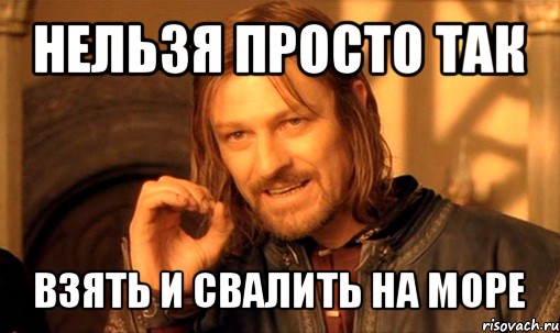 нельзя просто так взять и свалить на море, Мем Нельзя просто так взять и (Боромир мем)