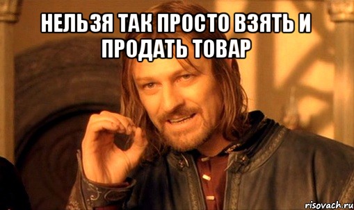 нельзя так просто взять и продать товар , Мем Нельзя просто так взять и (Боромир мем)