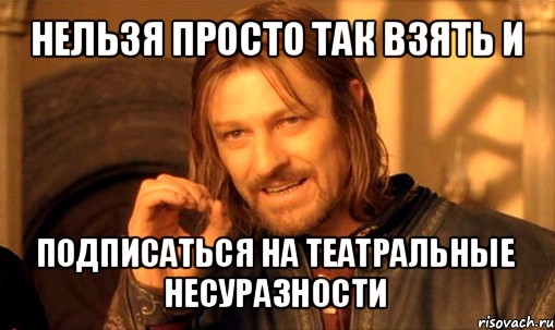 нельзя просто так взять и подписаться на театральные несуразности, Мем Нельзя просто так взять и (Боромир мем)