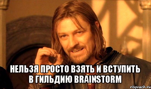  нельзя просто взять и вступить в гильдию brainstorm, Мем Нельзя просто так взять и (Боромир мем)