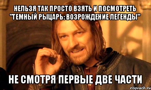 нельзя так просто взять и посмотреть "темный рыцарь: возрождение легенды" не смотря первые две части, Мем Нельзя просто так взять и (Боромир мем)