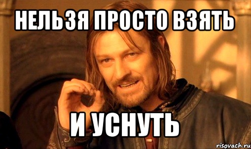 нельзя просто взять и уснуть, Мем Нельзя просто так взять и (Боромир мем)