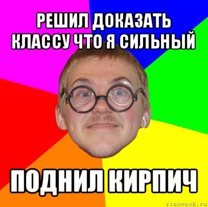 решил доказать классу что я сильный поднил кирпич, Мем Типичный ботан