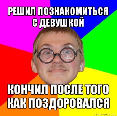 решил познакомиться с девушкой кончил после того как поздоровался, Мем Типичный ботан