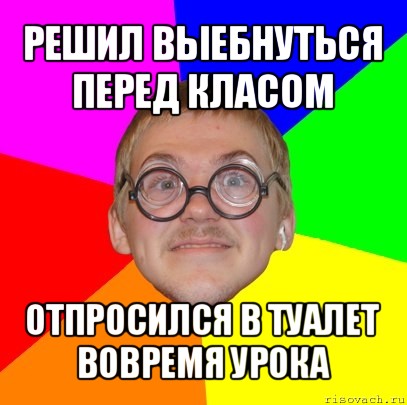 решил выебнуться перед класом отпросился в туалет вовремя урока, Мем Типичный ботан