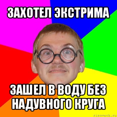 захотел экстрима зашел в воду без надувного круга, Мем Типичный ботан