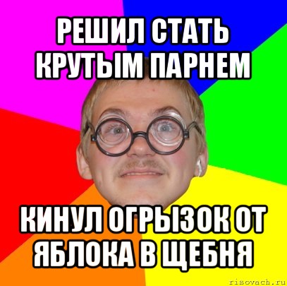 решил стать крутым парнем кинул огрызок от яблока в щебня, Мем Типичный ботан