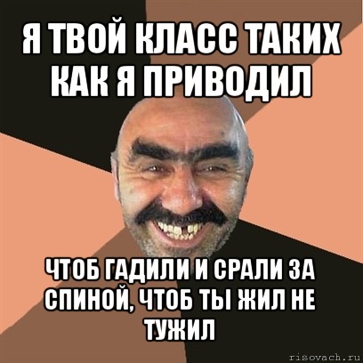 я твой класс таких как я приводил чтоб гадили и срали за спиной, чтоб ты жил не тужил, Мем Я твой дом труба шатал