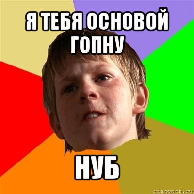 я тебя основой гопну нуб