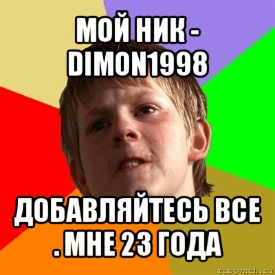 мой ник - dimon1998 добавляйтесь все . мне 23 года, Мем Злой школьник