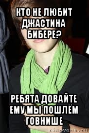 кто не любит джастина бибере? ребята довайте ему мы пошлём говнише