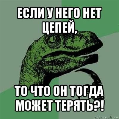 если у него нет цепей, то что он тогда может терять?!, Мем Филосораптор