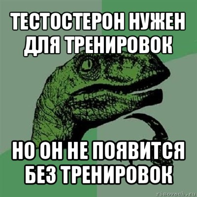 тестостерон нужен для тренировок но он не появится без тренировок, Мем Филосораптор