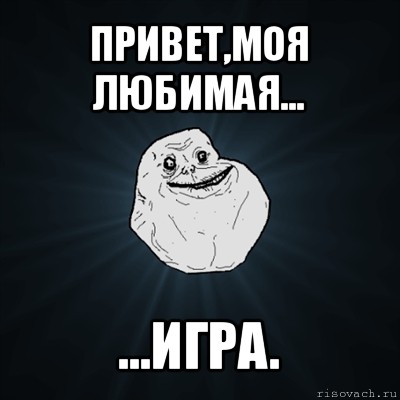 привет,моя любимая... ...игра., Мем Forever Alone