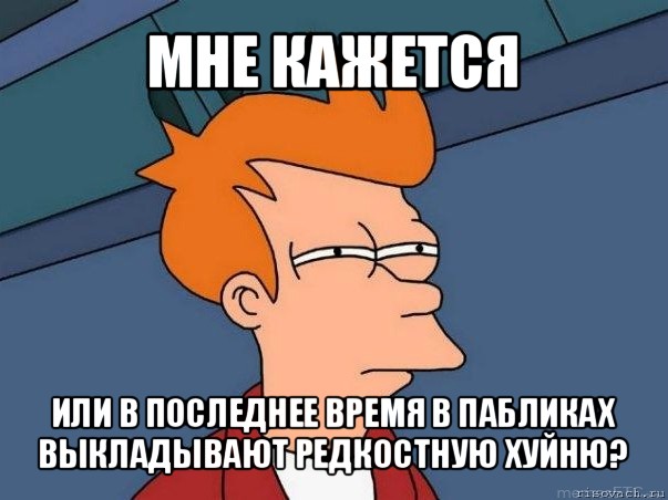 мне кажется или в последнее время в пабликах выкладывают редкостную хуйню?, Мем  Фрай (мне кажется или)