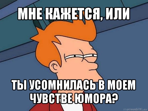 мне кажется, или ты усомнилась в моем чувстве юмора?, Мем  Фрай (мне кажется или)