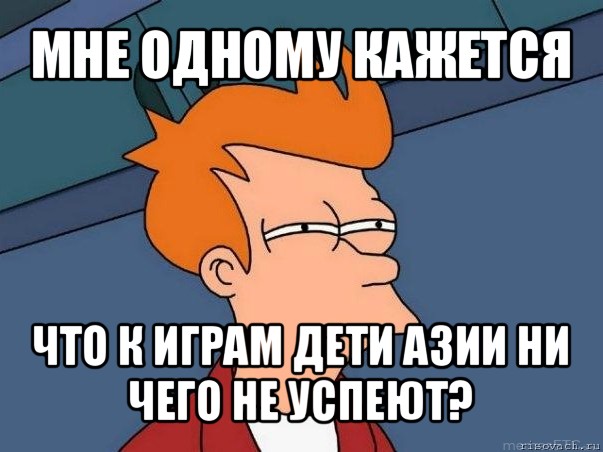 мне одному кажется что к играм дети азии ни чего не успеют?, Мем  Фрай (мне кажется или)