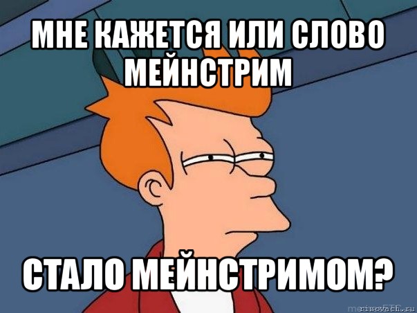 мне кажется или слово мейнстрим стало мейнстримом?, Мем  Фрай (мне кажется или)