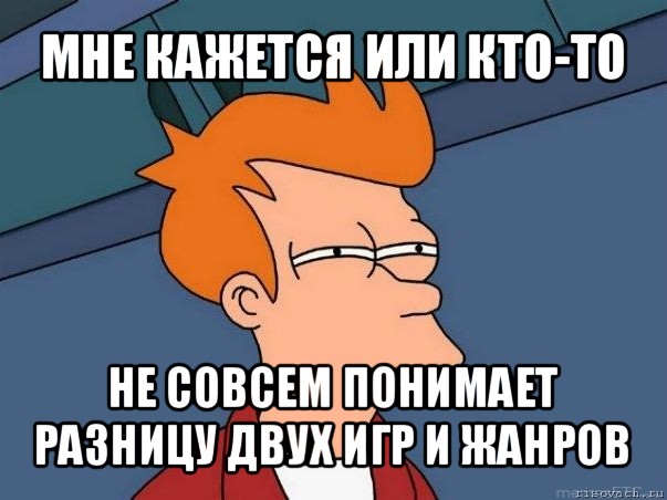 мне кажется или кто-то не совсем понимает разницу двух игр и жанров, Мем  Фрай (мне кажется или)