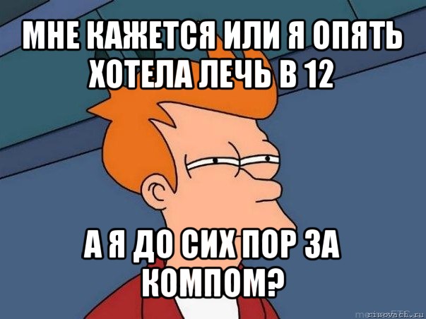 мне кажется или я опять хотела лечь в 12 а я до сих пор за компом?, Мем  Фрай (мне кажется или)