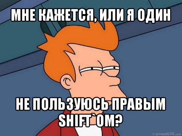 мне кажется, или я один не пользуюсь правым shift`ом?, Мем  Фрай (мне кажется или)