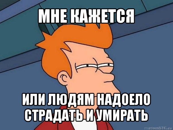 мне кажется или людям надоело страдать и умирать, Мем  Фрай (мне кажется или)