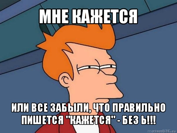 мне кажется или все забыли, что правильно пишется "кажется" - без ь!!!, Мем  Фрай (мне кажется или)