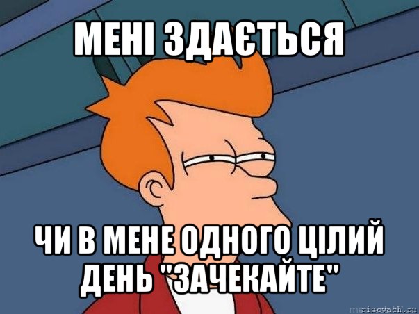 мені здається чи в мене одного цілий день "зачекайте", Мем  Фрай (мне кажется или)