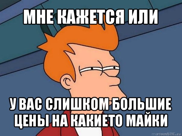 мне кажется или у вас слишком большие цены на какието майки, Мем  Фрай (мне кажется или)