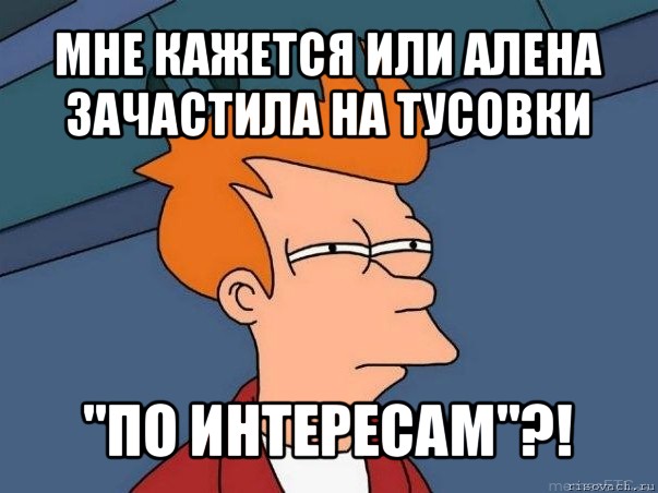 мне кажется или алена зачастила на тусовки "по интересам"?!, Мем  Фрай (мне кажется или)