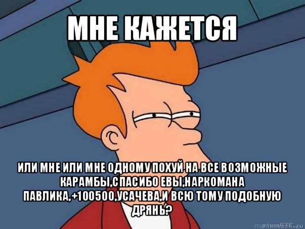 мне кажется или мне или мне одному похуй на все возможные карамбы,спасибо евы,наркомана павлика,+100500,усачева,и всю тому подобную дрянь?, Мем  Фрай (мне кажется или)