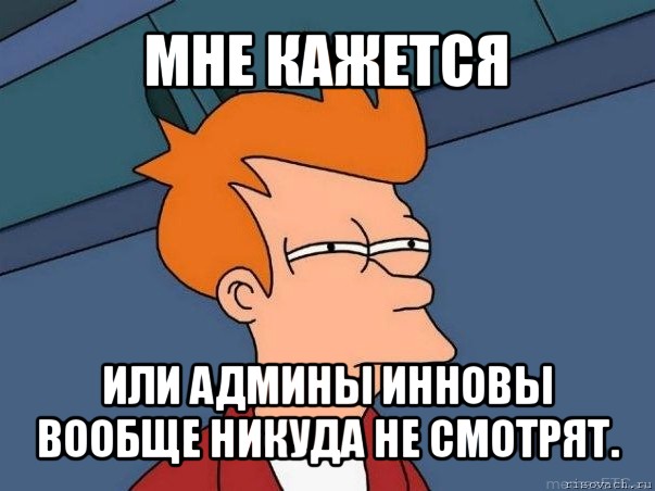 мне кажется или админы инновы вообще никуда не смотрят., Мем  Фрай (мне кажется или)