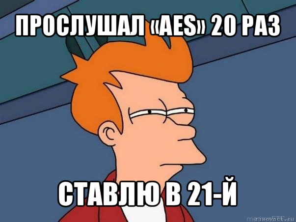 прослушал «aes» 20 раз ставлю в 21-й, Мем  Фрай (мне кажется или)