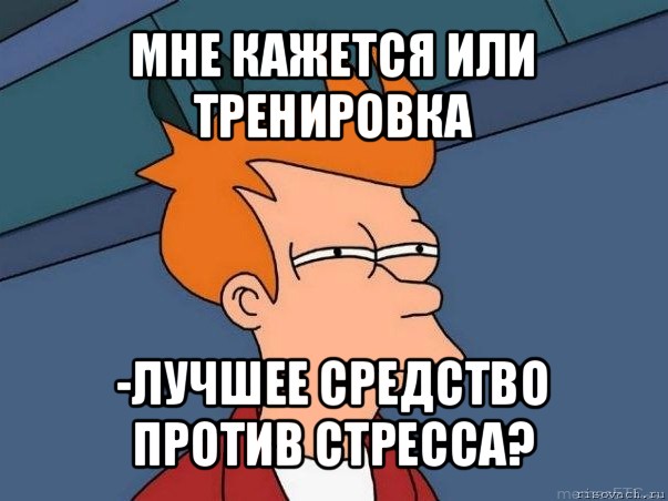 мне кажется или тренировка -лучшее средство против стресса?, Мем  Фрай (мне кажется или)