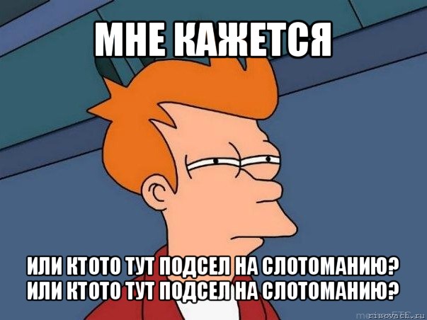 мне кажется или ктото тут подсел на слотоманию?
или ктото тут подсел на слотоманию?, Мем  Фрай (мне кажется или)