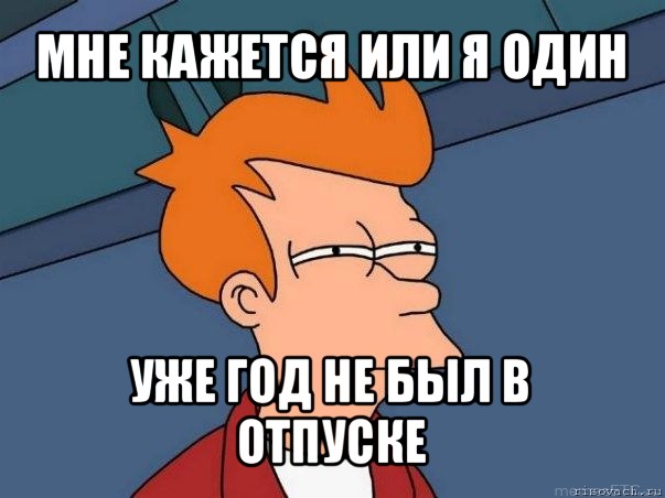 мне кажется или я один уже год не был в отпуске, Мем  Фрай (мне кажется или)