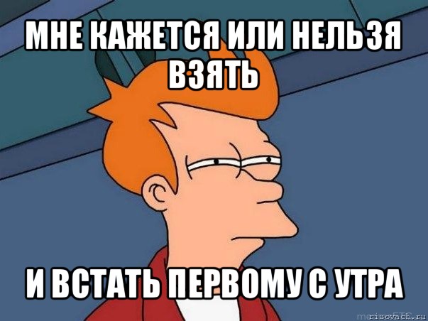 мне кажется или нельзя взять и встать первому с утра, Мем  Фрай (мне кажется или)