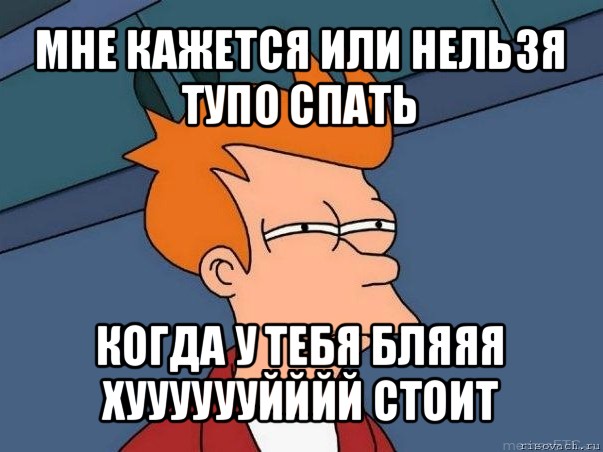 мне кажется или нельзя тупо спать когда у тебя бляяя хууууууйййй стоит, Мем  Фрай (мне кажется или)