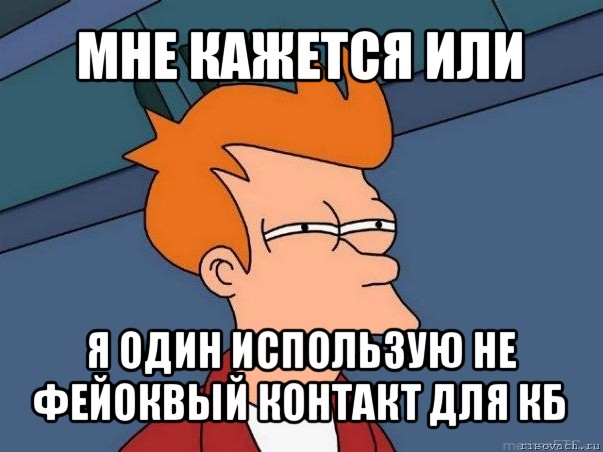 мне кажется или я один использую не фейоквый контакт для кб, Мем  Фрай (мне кажется или)