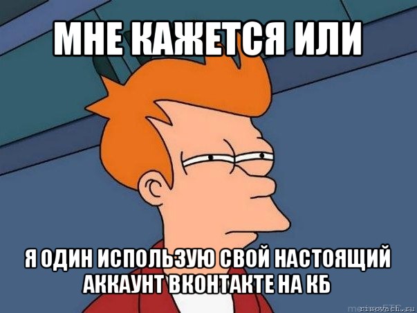 мне кажется или я один использую свой настоящий аккаунт вконтакте на кб, Мем  Фрай (мне кажется или)