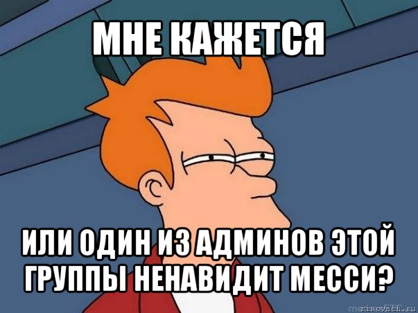 мне кажется или один из админов этой группы ненавидит месси?, Мем  Фрай (мне кажется или)