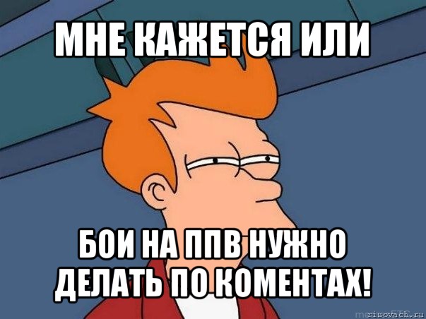 мне кажется или бои на ппв нужно делать по коментах!, Мем  Фрай (мне кажется или)